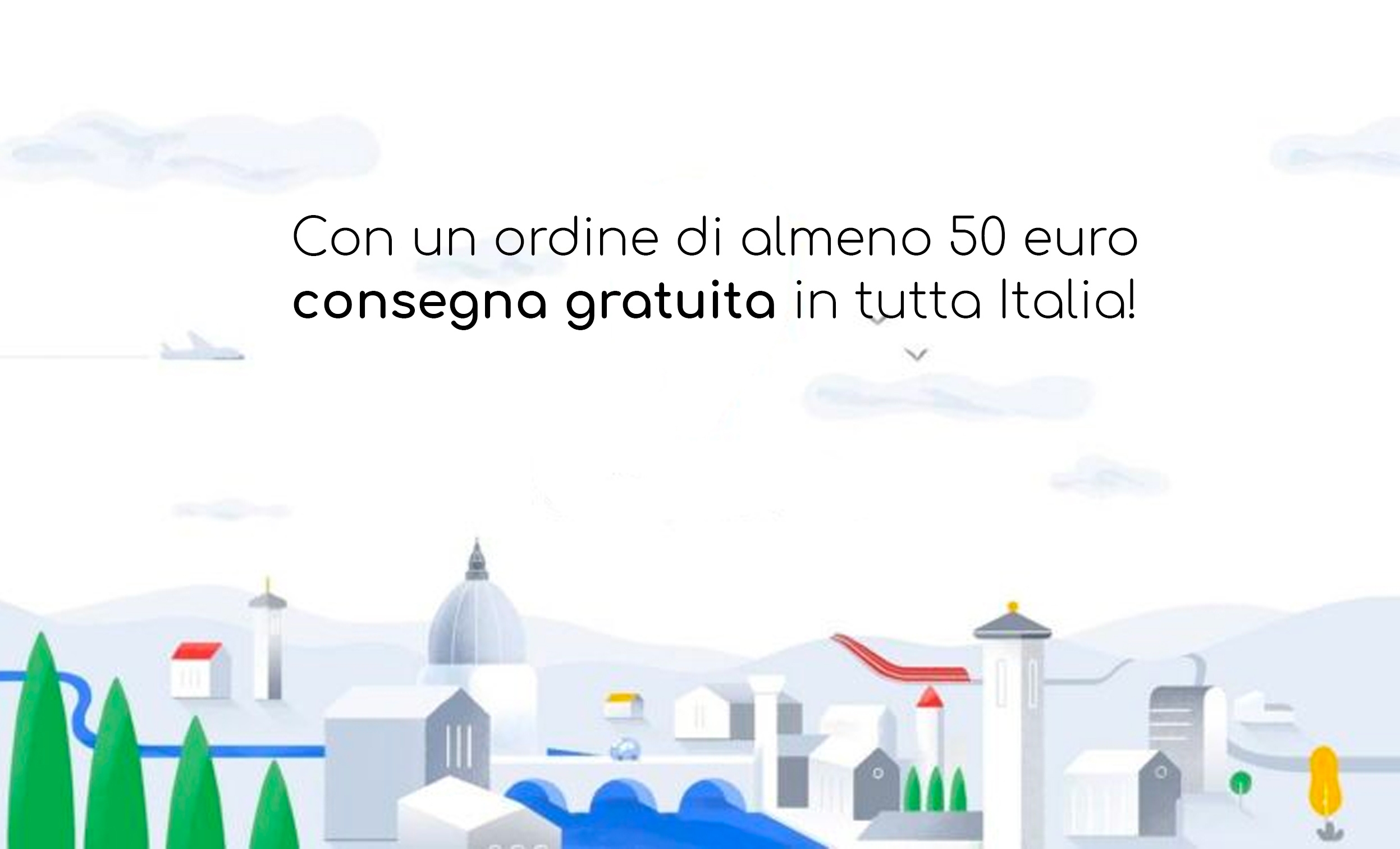 Con un acquisto di almeno 50 euro.. consegna gratuita in tutta Italia